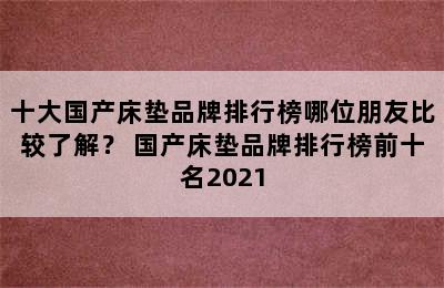 十大国产床垫品牌排行榜哪位朋友比较了解？ 国产床垫品牌排行榜前十名2021